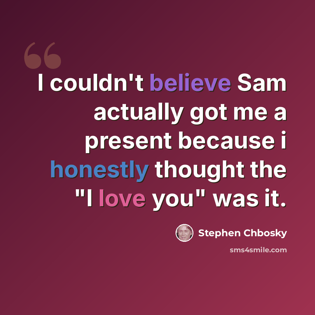 “I couldn't believe Sam actually got me a present because i honestly thought the "I love you" was it.” quote by Stephen Chbosky