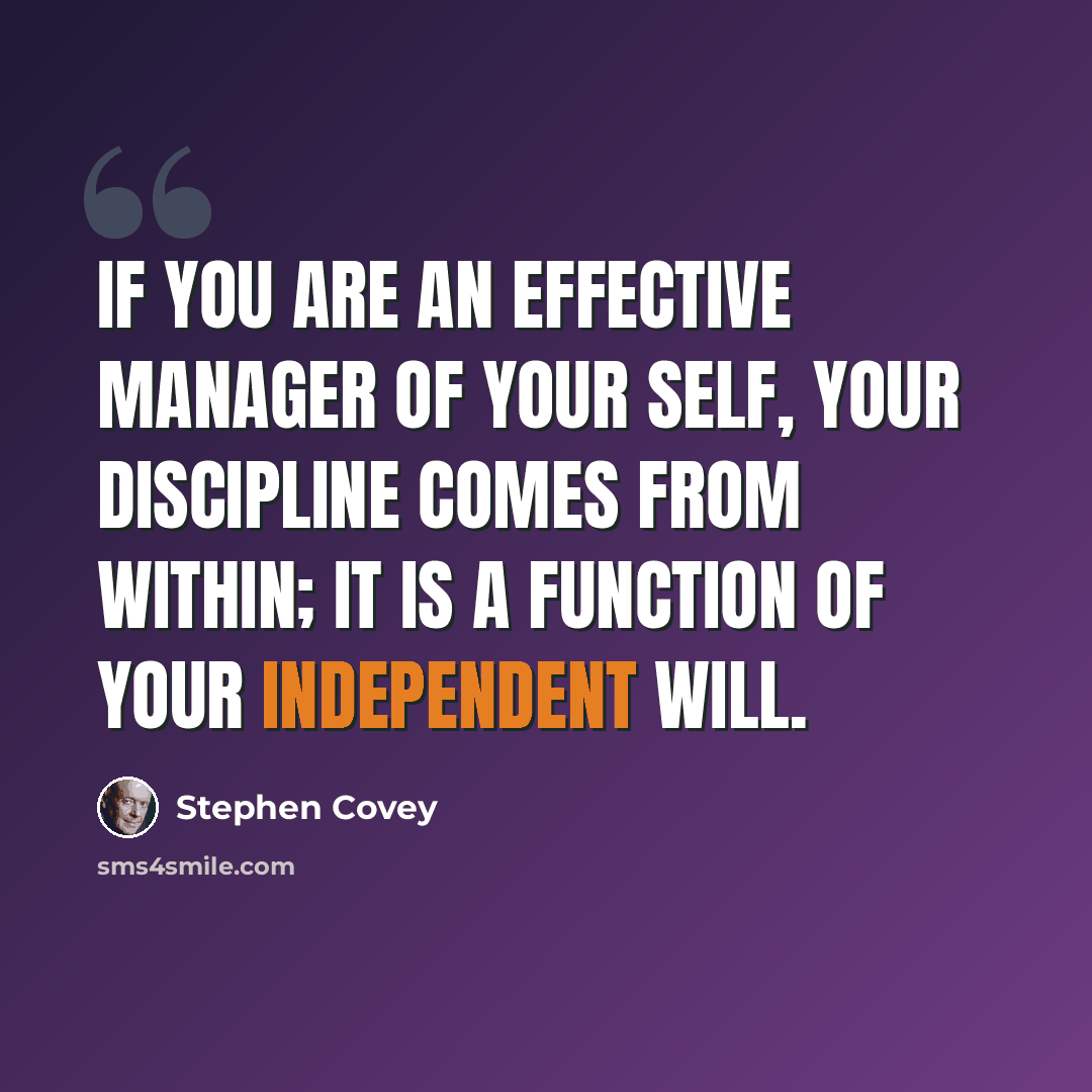 “If you are an effective manager of your self, your discipline comes from within; it is a function of your independent will.” quote by Stephen Covey
