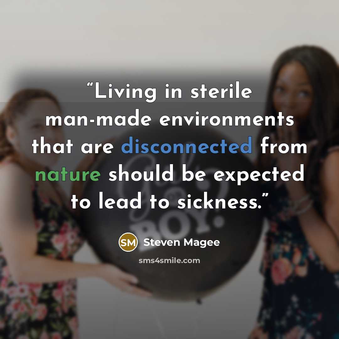 “Living in sterile man-made environments that are disconnected from nature should be expected to lead to sickness.” quote by Steven Magee