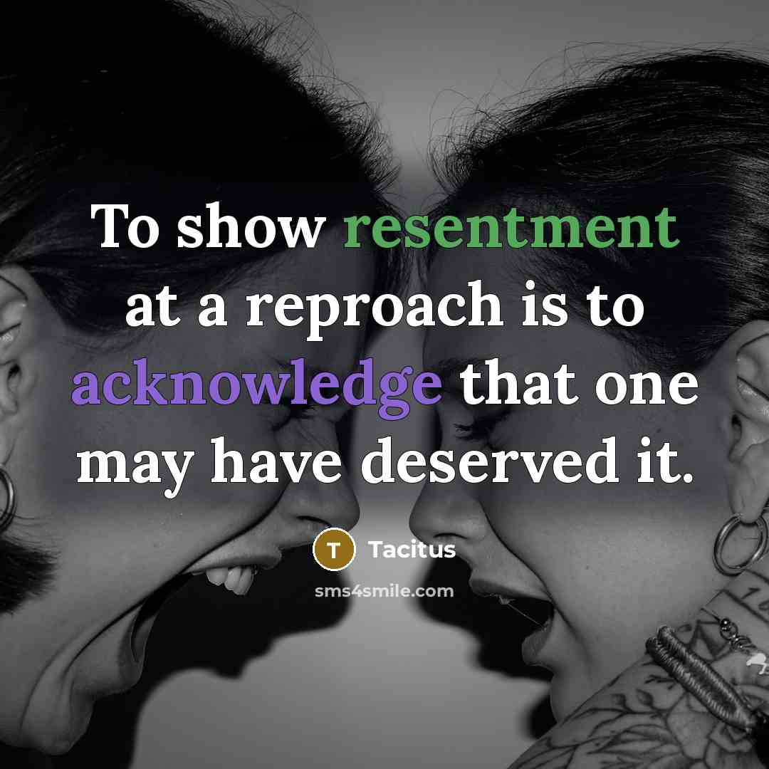 “To show resentment at a reproach is to acknowledge that one may have deserved it.” quote by Tacitus