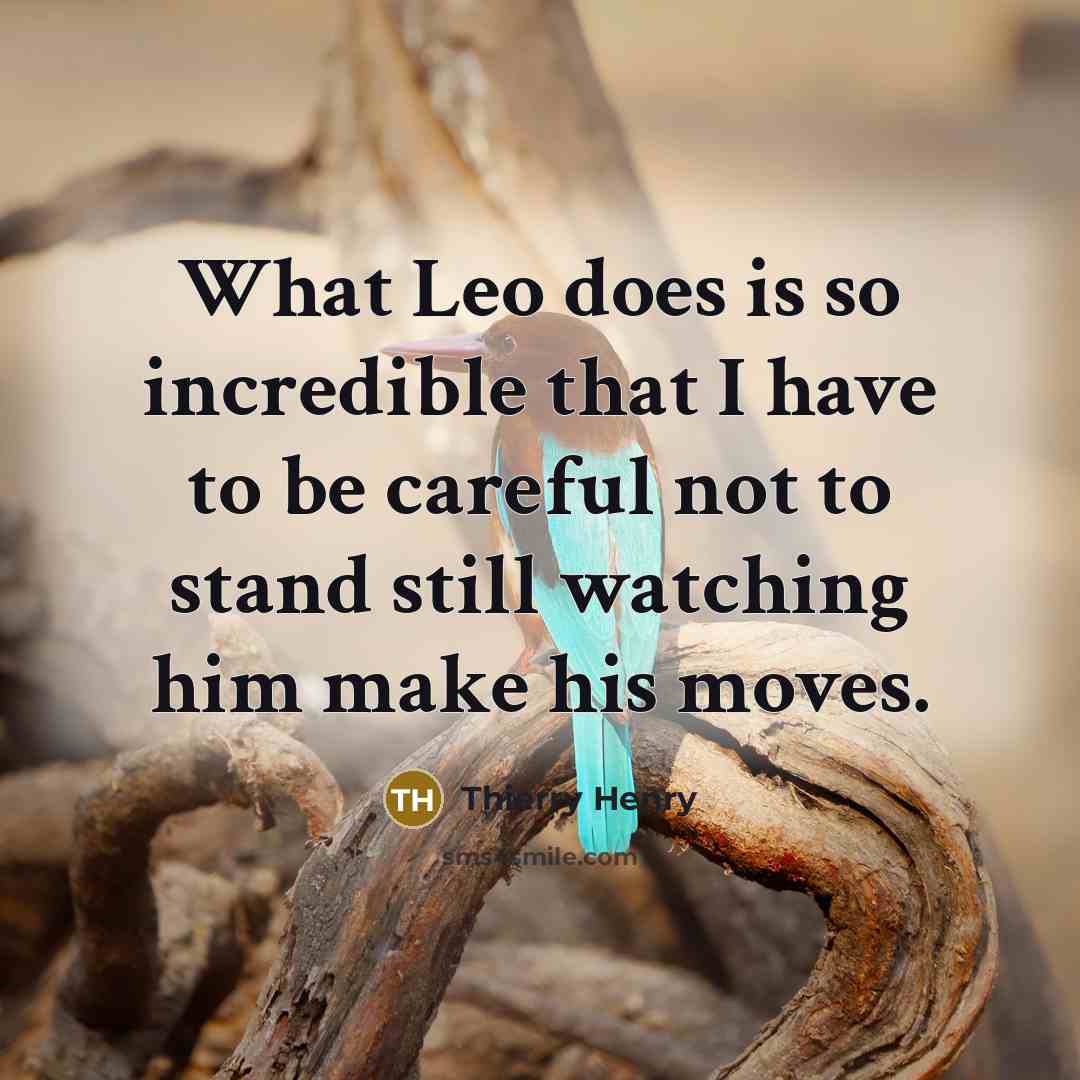“What Leo does is so incredible that I have to be careful not to stand still watching him make his moves.” quote by Thierry Henry