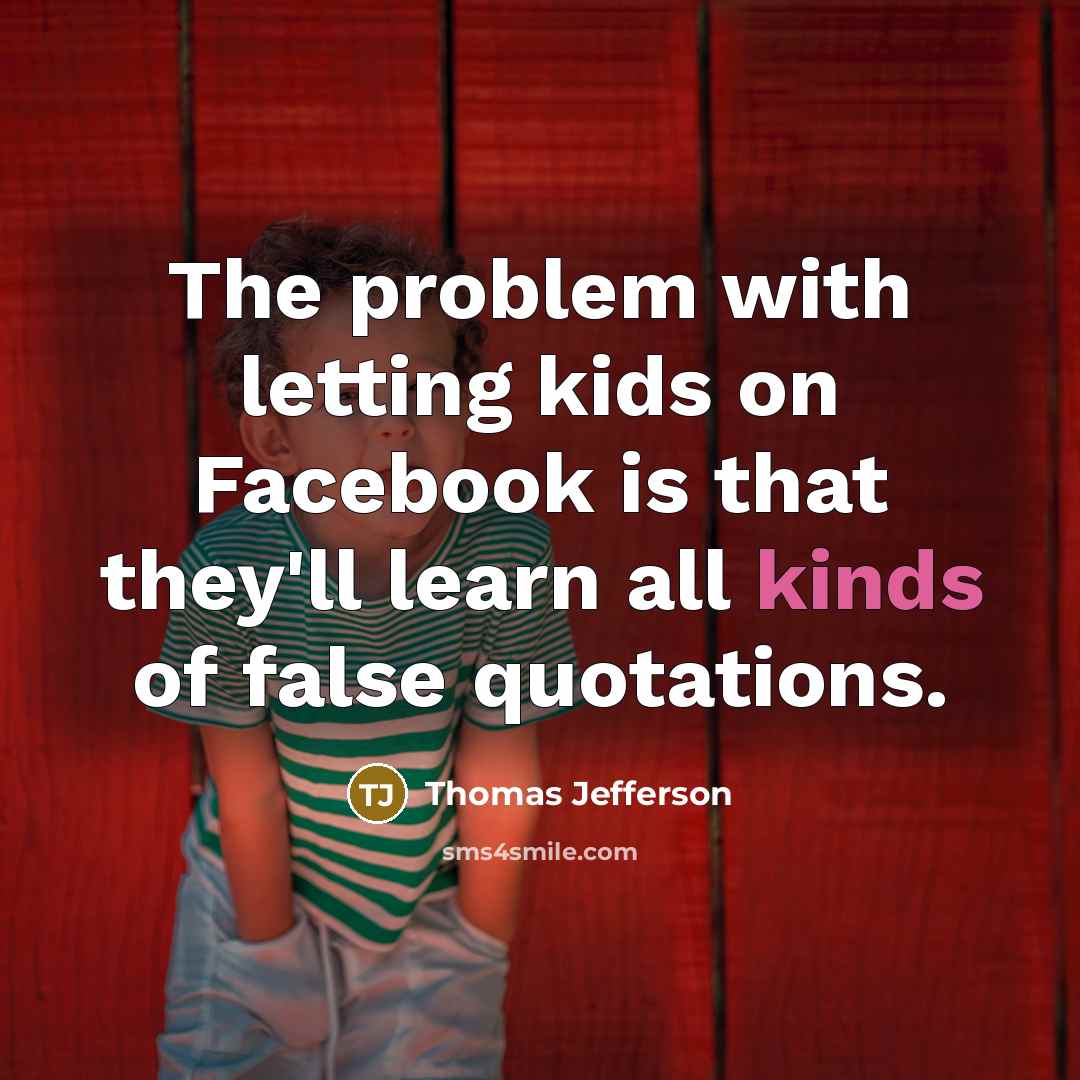 “The problem with letting kids on Facebook is that they'll learn all kinds of false quotations.” quote by Thomas Jefferson
