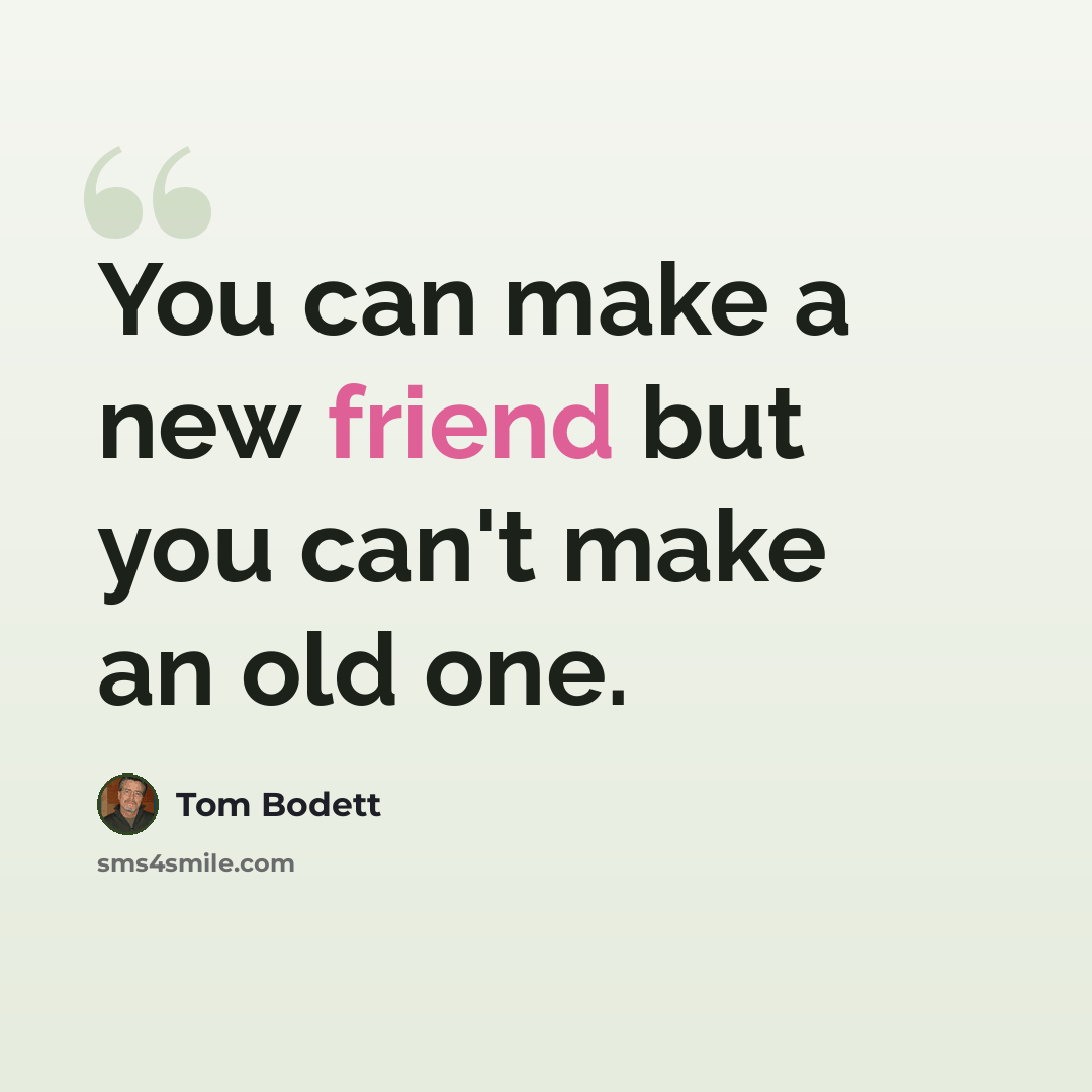 “You can make a new friend but you can't make an old one.” quote by Tom Bodett