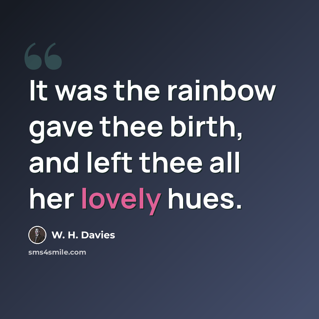 “It was the rainbow gave thee birth, and left thee all her lovely hues.” quote by W. H. Davies