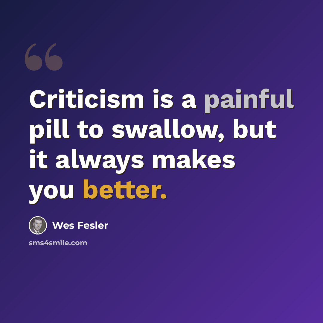 “Criticism is a painful pill to swallow, but it always makes you better.” quote by Wes Fesler