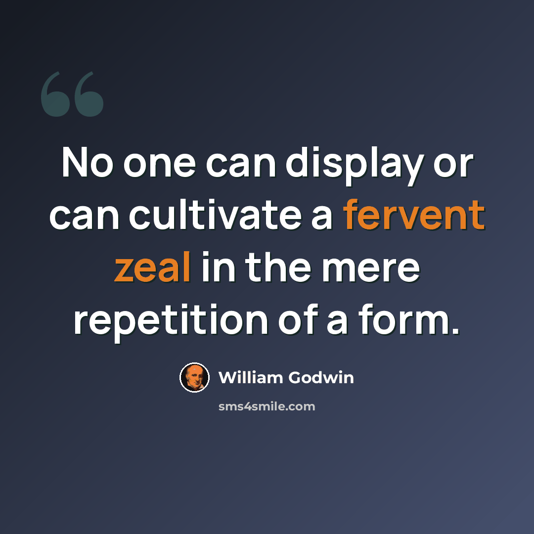 “No one can display or can cultivate a fervent zeal in the mere repetition of a form.” quote by William Godwin