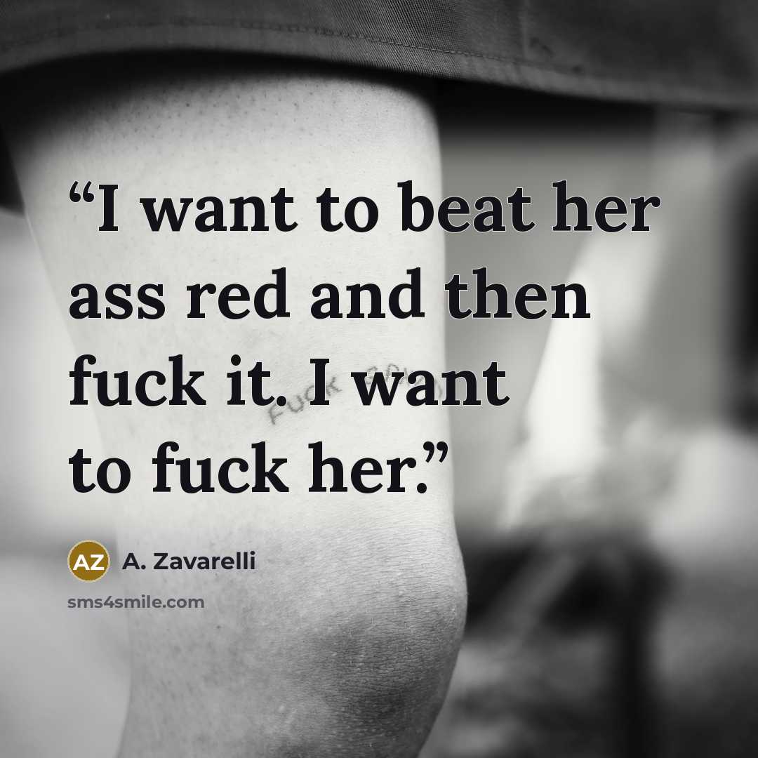“I want to beat her ass red and then fuck it. I want to fuck her.” quote by A. Zavarelli