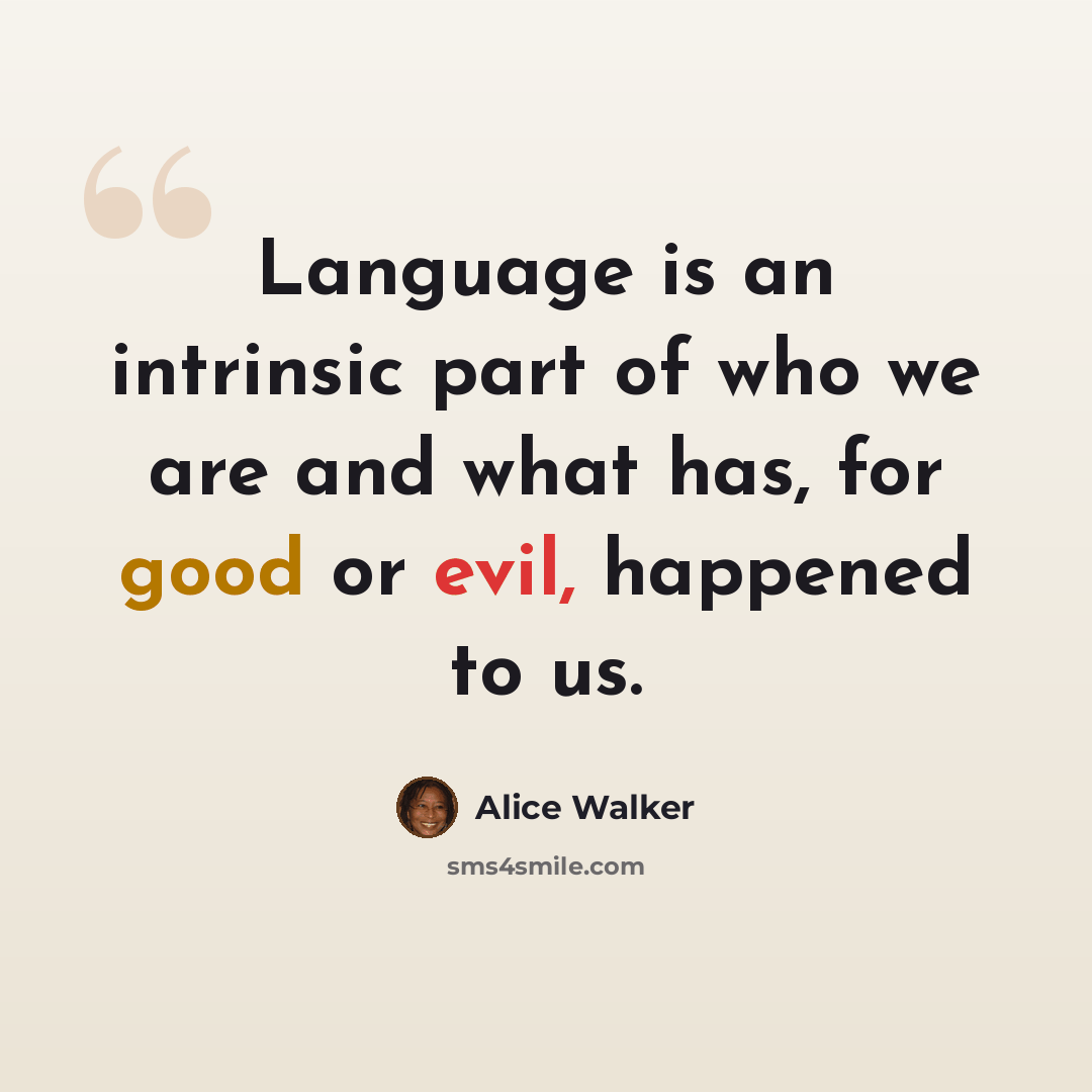 “Language is an intrinsic part of who we are and what has, for good or evil, happened to us.” quote by Alice Walker