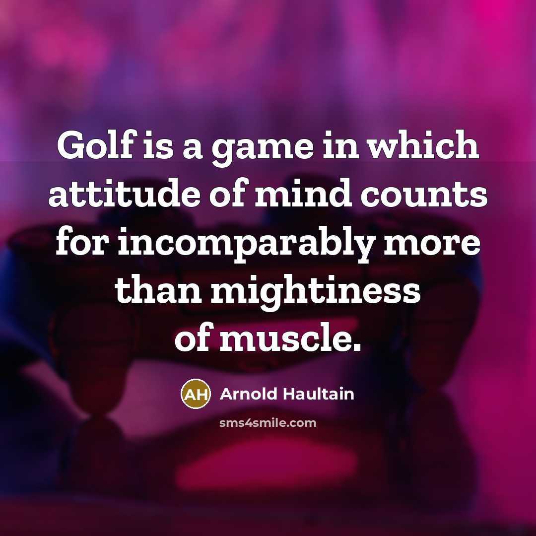 “Golf is a game in which attitude of mind counts for incomparably more than mightiness of muscle.” quote by Arnold Haultain