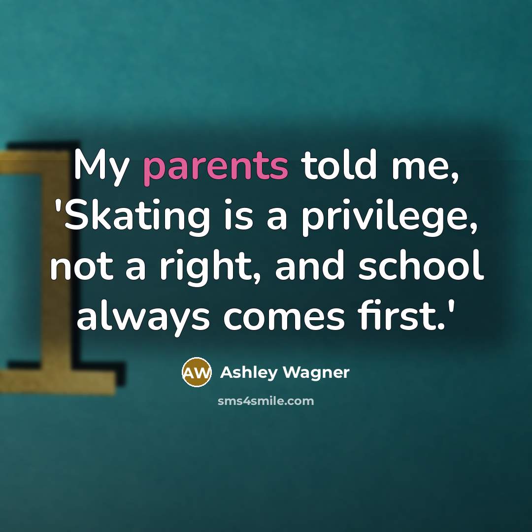 “My parents told me, 'Skating is a privilege, not a right, and school always comes first.'” quote by Ashley Wagner