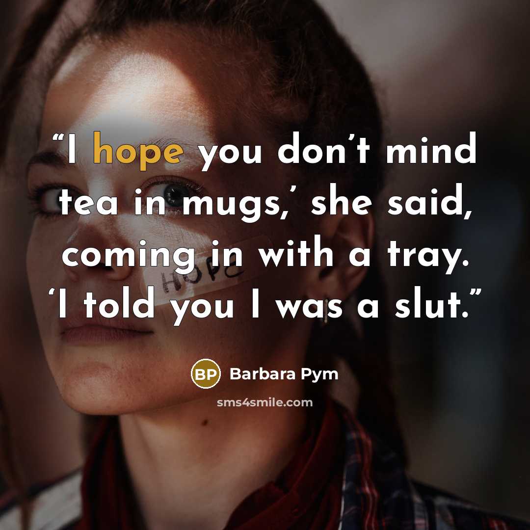 “I hope you don’t mind tea in mugs,’ she said, coming in with a tray. ‘I told you I was a slut.” quote by Barbara Pym