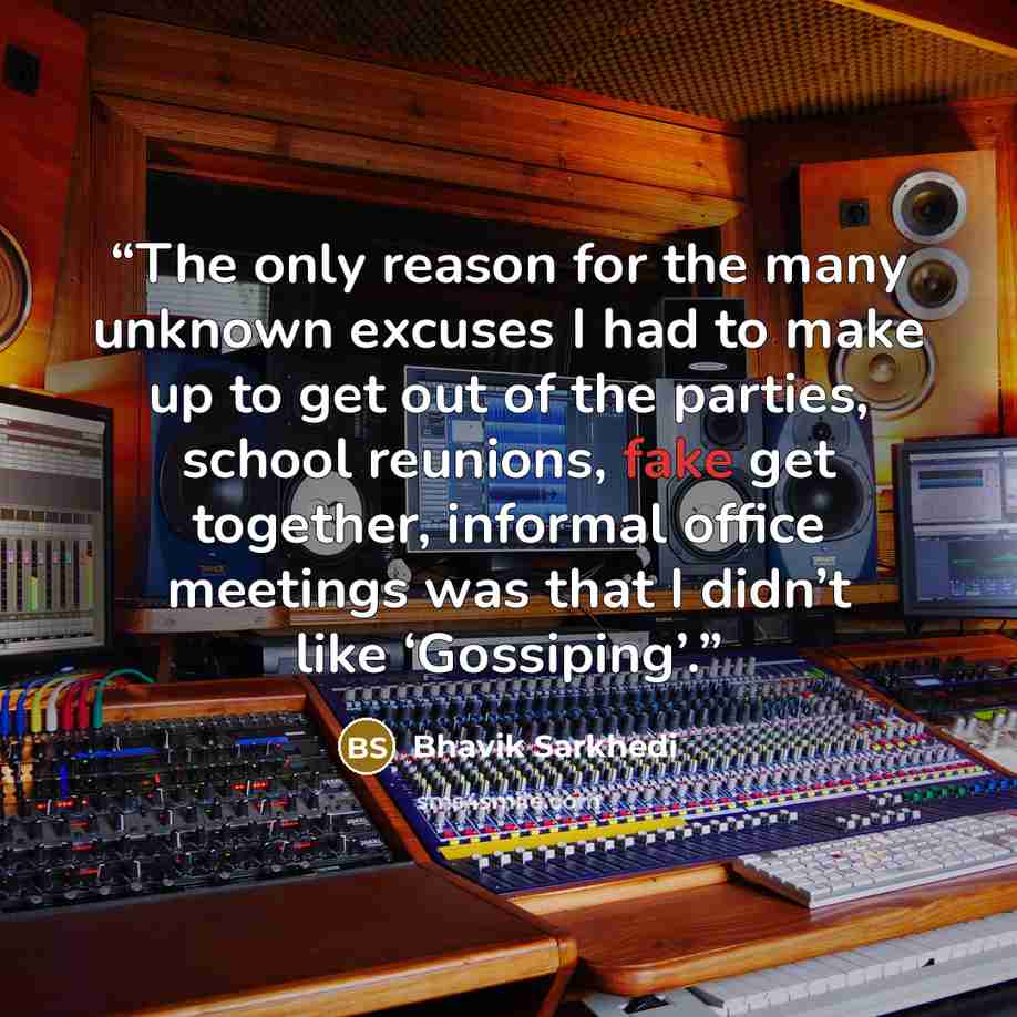 “The only reason for the many unknown excuses I had to make up to get out of the parties, school reunions, fake get together, informal office meetings was that I didn’t like ‘Gossiping’.” quote by Bhavik Sarkhedi