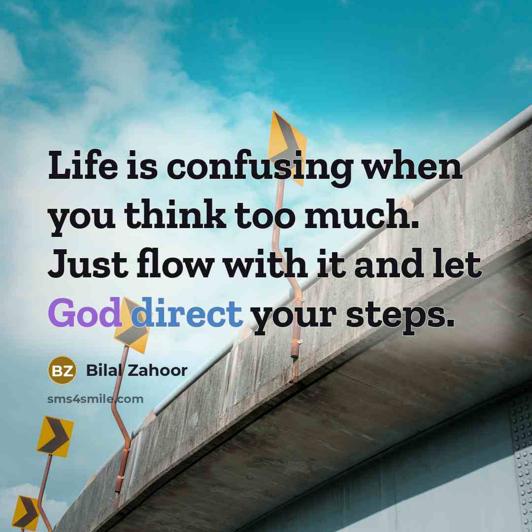 “Life is confusing when you think too much. Just flow with it and let God direct your steps.” quote by Bilal Zahoor