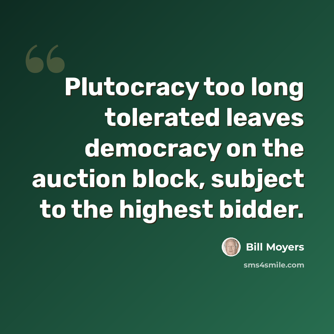 “Plutocracy too long tolerated leaves democracy on the auction block, subject to the highest bidder.” quote by Bill Moyers