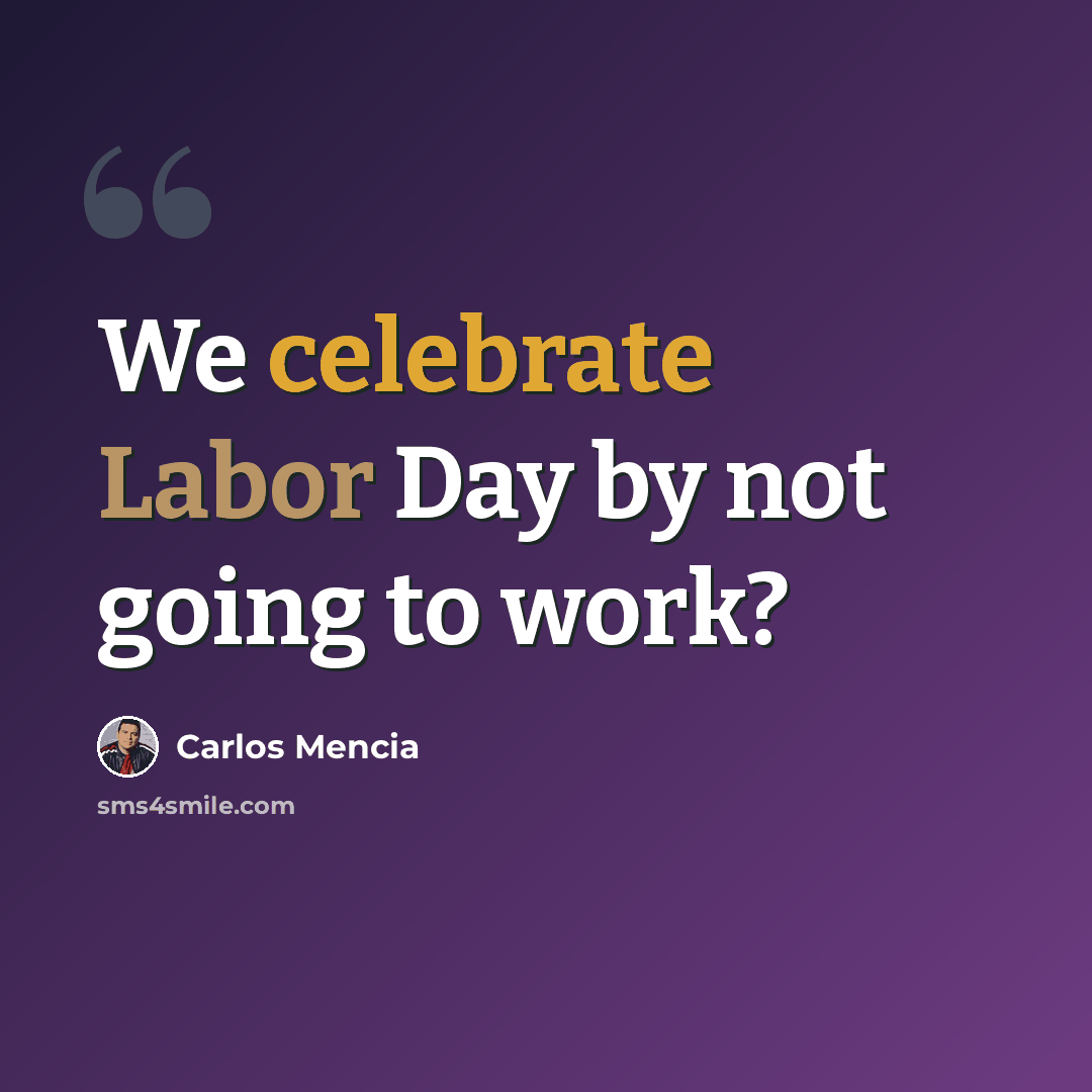 “We celebrate Labor Day by not going to work?” quote by Carlos Mencia
