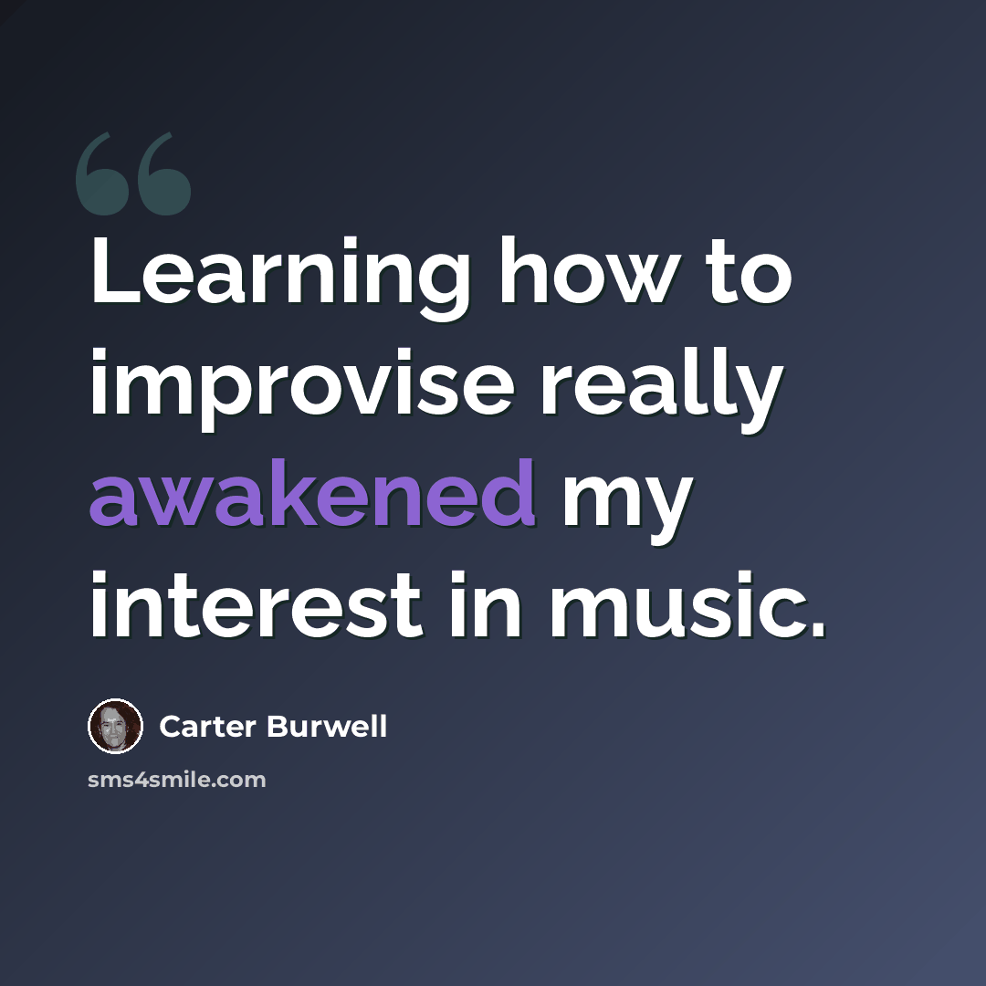 “Learning how to improvise really awakened my interest in music.” quote by Carter Burwell