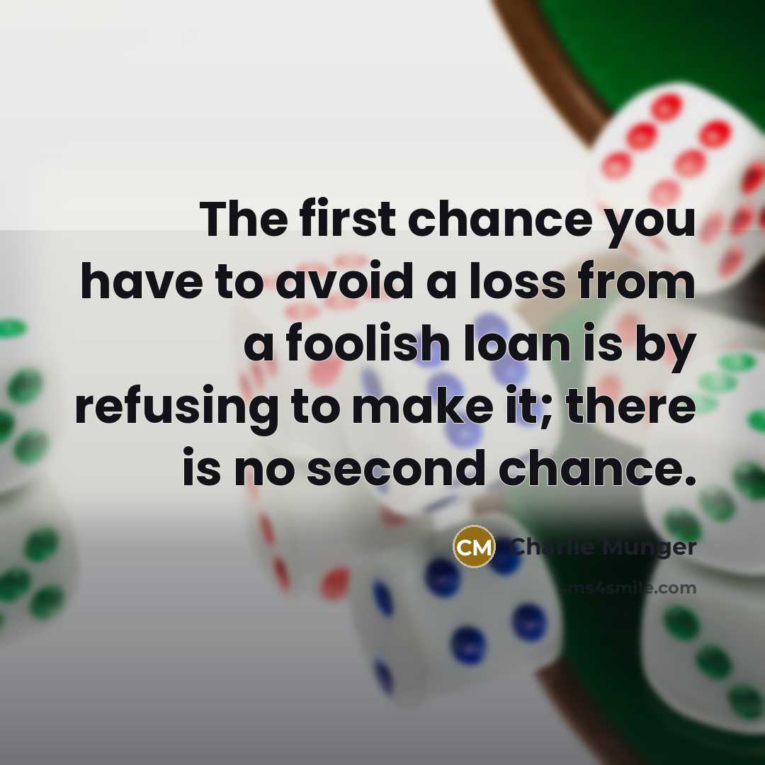 “The first chance you have to avoid a loss from a foolish loan is by refusing to make it; there is no second chance.” quote by Charlie Munger