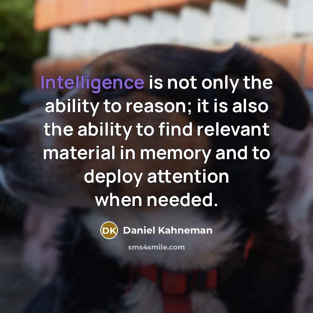 “Intelligence is not only the ability to reason; it is also the ability to find relevant material in memory and to deploy attention when needed.” quote by Daniel Kahneman
