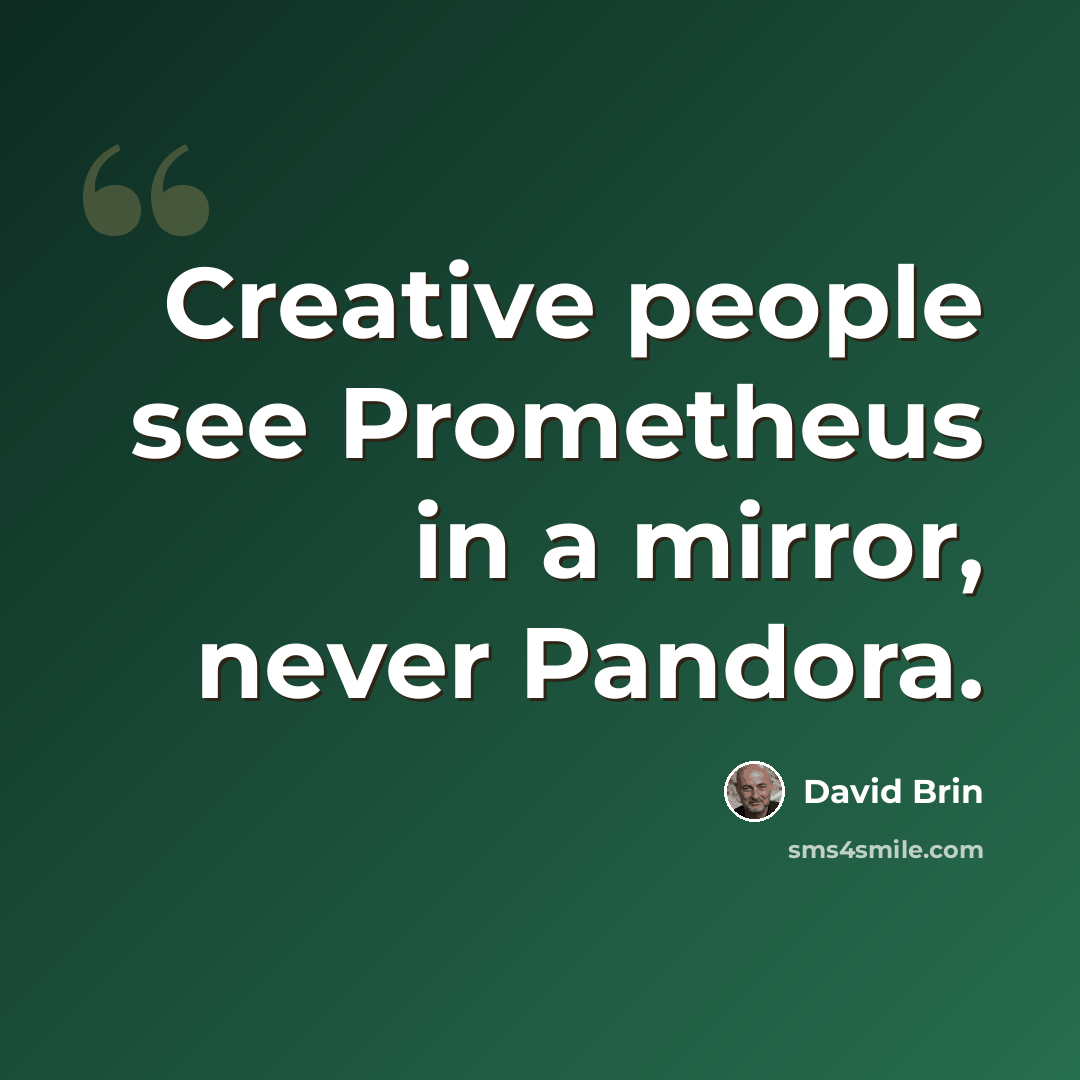 “Creative people see Prometheus in a mirror, never Pandora.” quote by David Brin