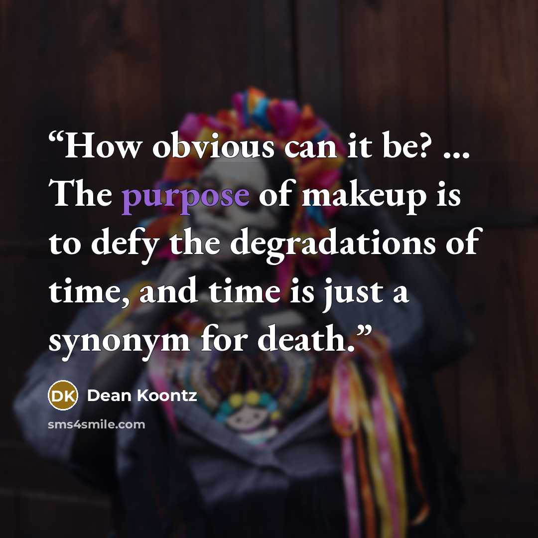 “How obvious can it be? ... The purpose of makeup is to defy the degradations of time, and time is just a synonym for death.” quote by Dean Koontz
