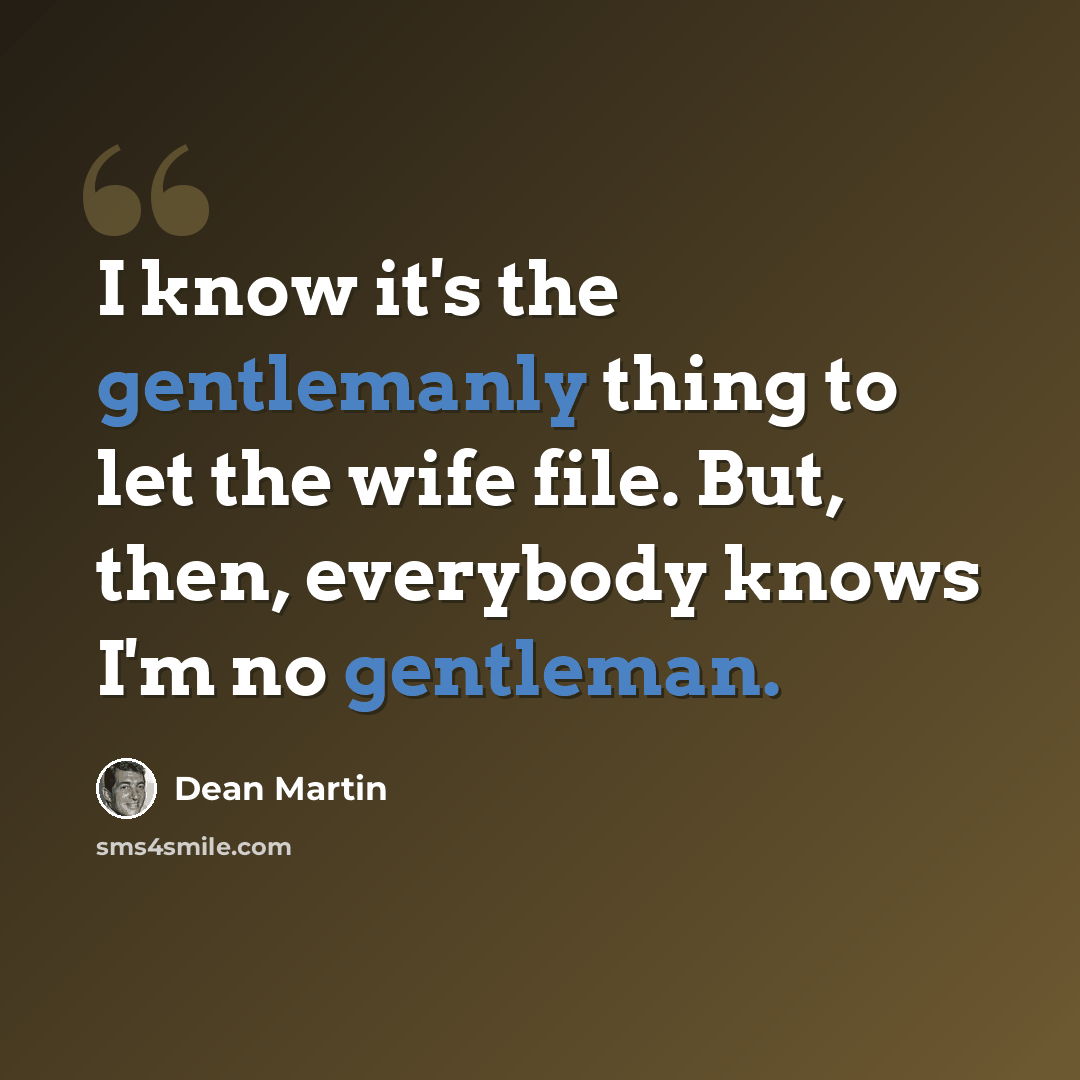 “I know it's the gentlemanly thing to let the wife file. But, then, everybody knows I'm no gentleman.” quote by Dean Martin