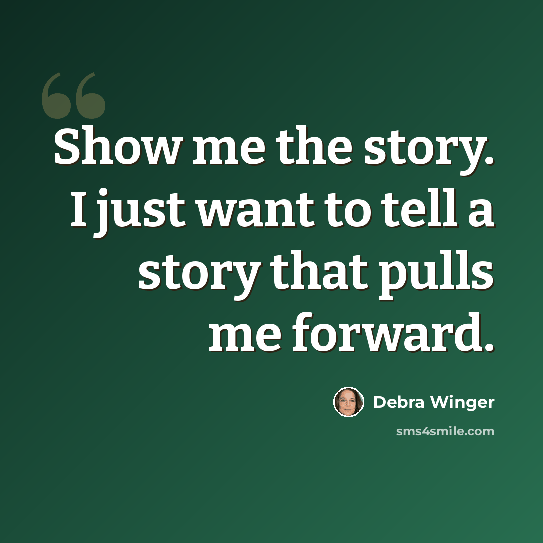 “Show me the story. I just want to tell a story that pulls me forward.” quote by Debra Winger
