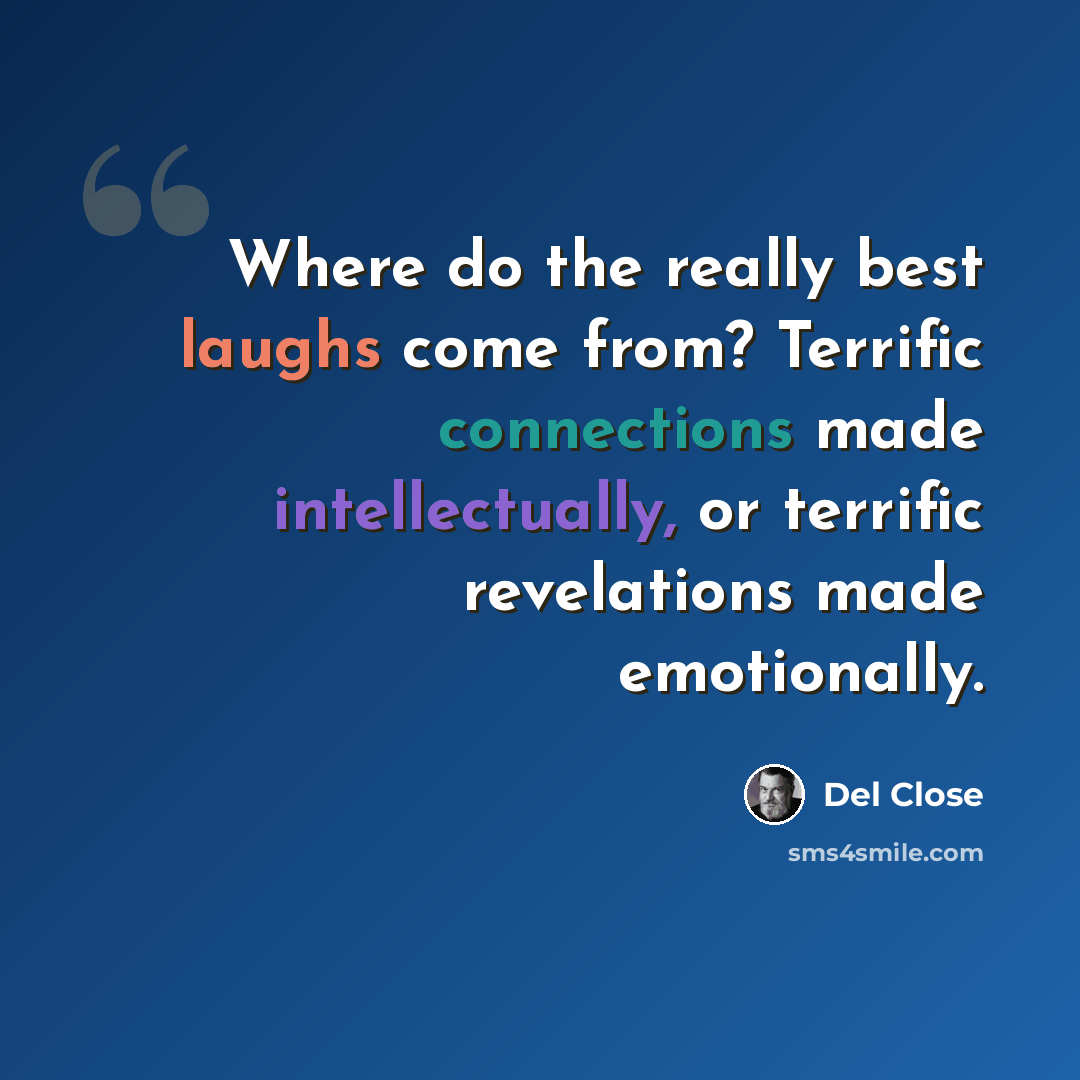 “Where do the really best laughs come from? Terrific connections made intellectually, or terrific revelations made emotionally.” quote by Del Close