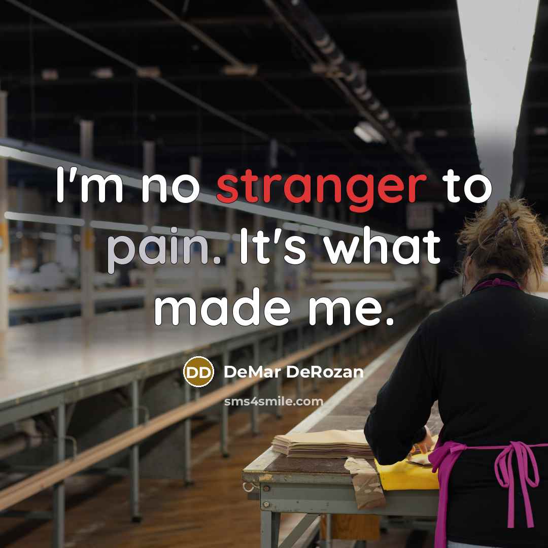 “I'm no stranger to pain. It's what made me.” quote by DeMar DeRozan