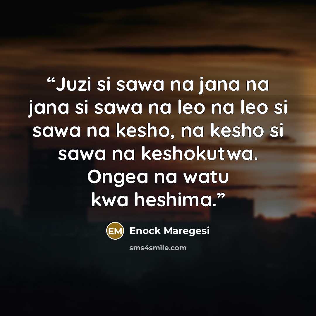 “Juzi si sawa na jana na jana si sawa na leo na leo si sawa na kesho, na kesho si sawa na keshokutwa. Ongea na watu kwa heshima.” quote by Enock Maregesi