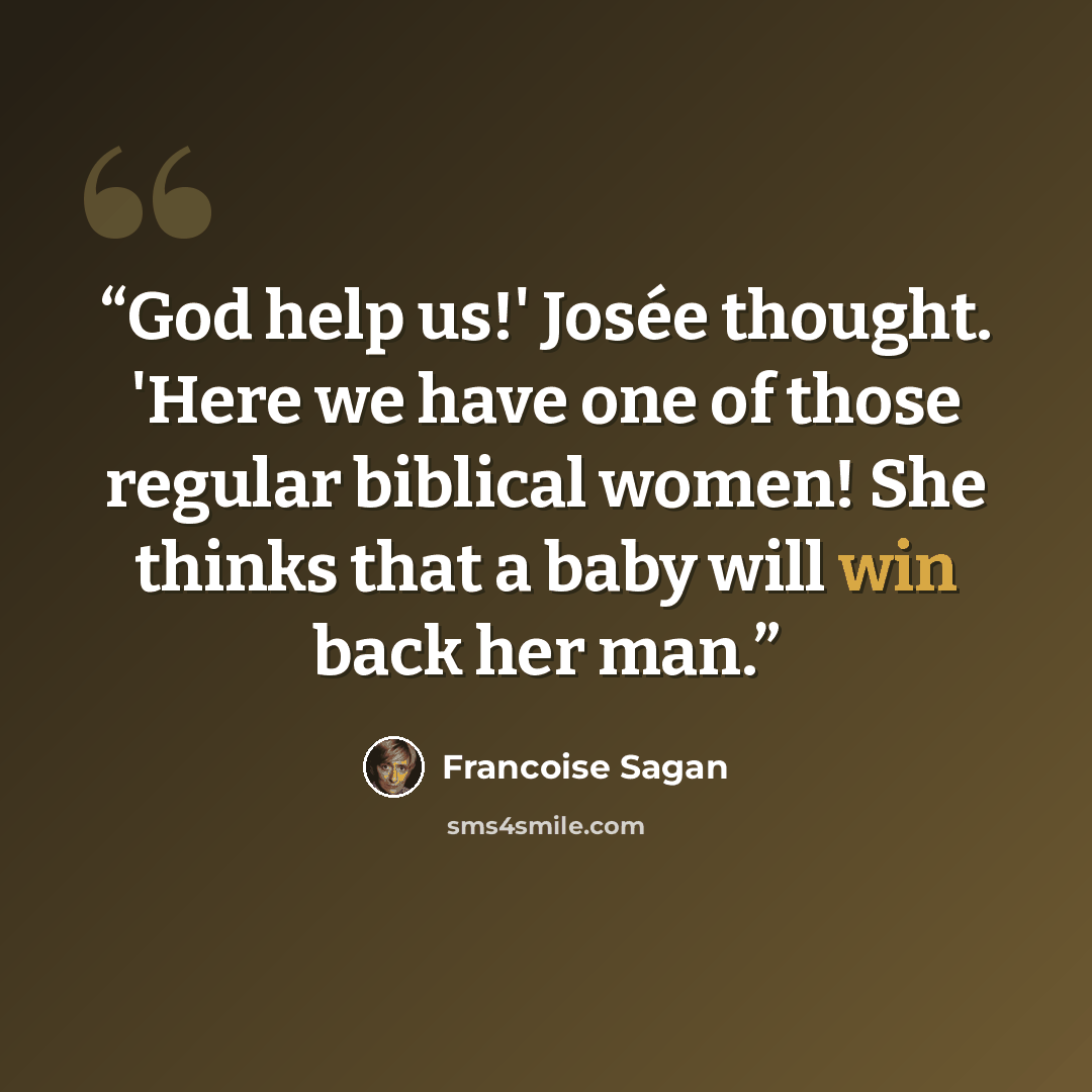 “God help us!' Josée thought. 'Here we have one of those regular biblical women! She thinks that a baby will win back her man.” quote by Françoise Sagan