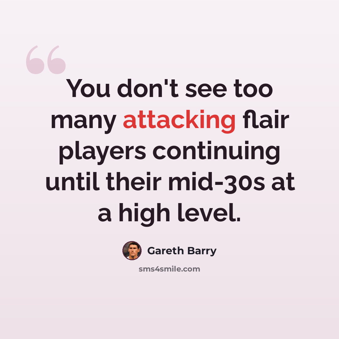 “You don't see too many attacking flair players continuing until their mid-30s at a high level.” quote by Gareth Barry