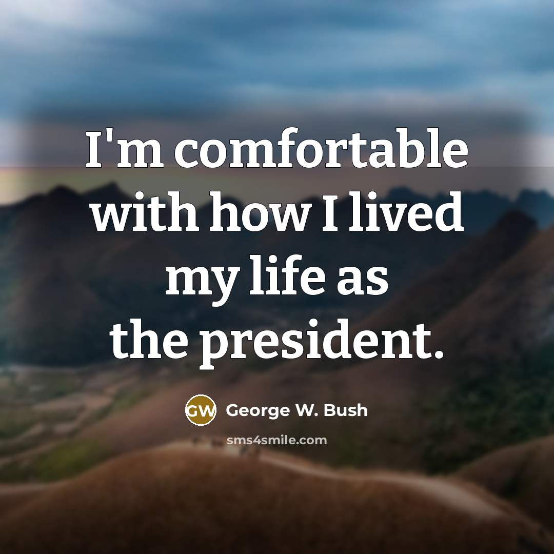 “I'm comfortable with how I lived my life as the president.” quote by George W. Bush