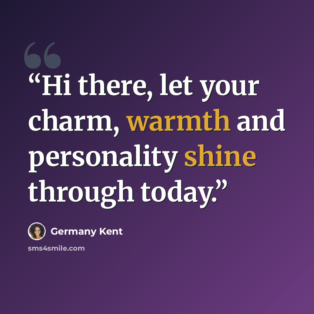 “Hi there, let your charm, warmth and personality shine through today.” quote by Germany Kent