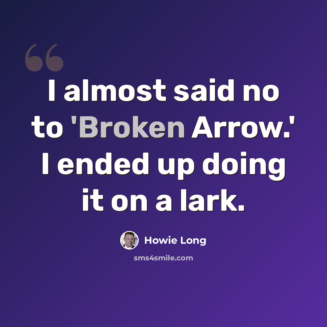 “I almost said no to 'Broken Arrow.' I ended up doing it on a lark.” quote by Howie Long