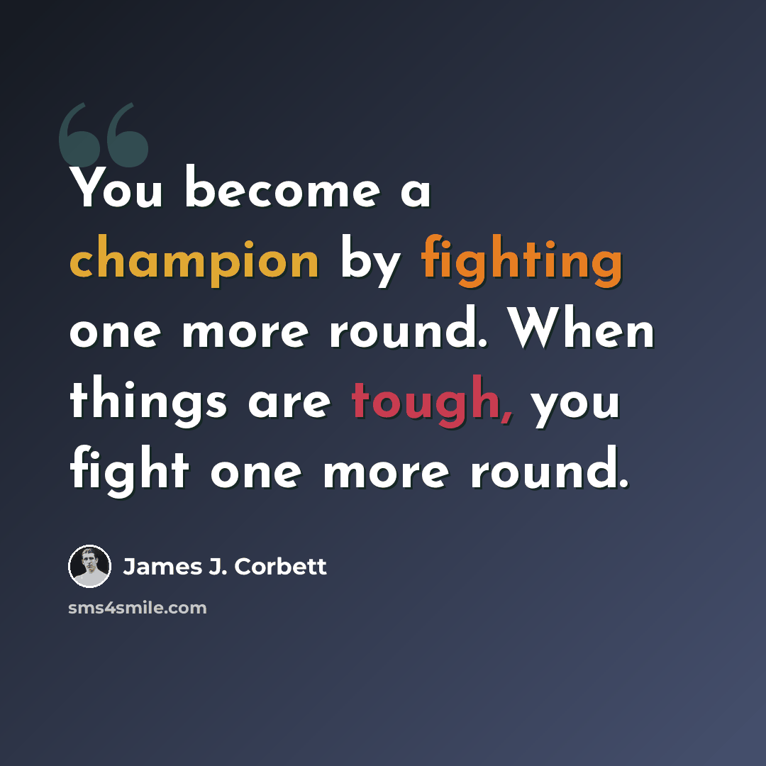 “You become a champion by fighting one more round. When things are tough, you fight one more round.” quote by James J. Corbett