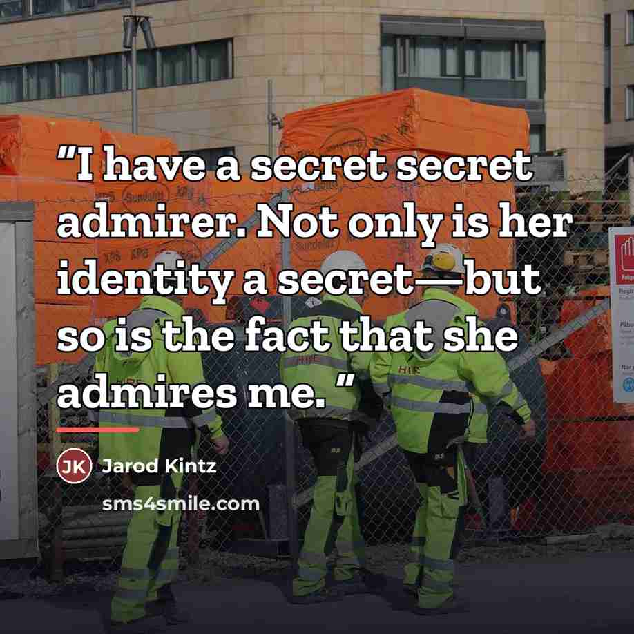 “I have a secret secret admirer. Not only is her identity a secret—but so is the fact that she admires me.” quote by Jarod Kintz