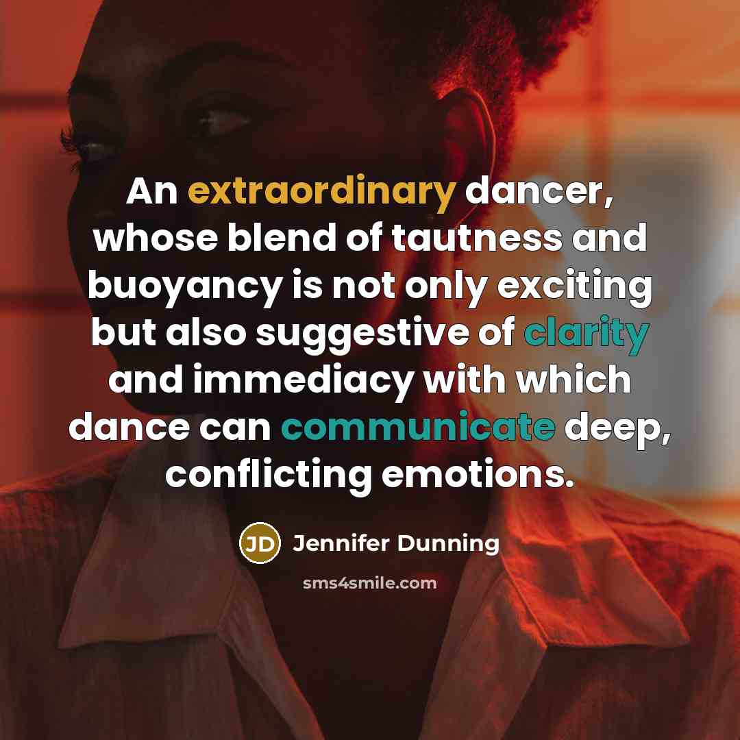 “An extraordinary dancer, whose blend of tautness and buoyancy is not only exciting but also suggestive of clarity and immediacy with which dance can communicate deep, conflicting emotions.” quote by Jennifer Dunning
