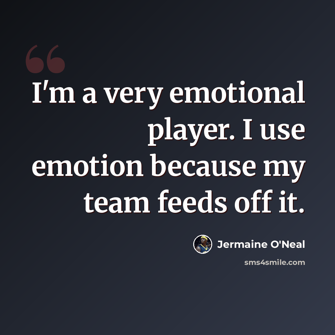 “I'm a very emotional player. I use emotion because my team feeds off it.” quote by Jermaine O'Neal