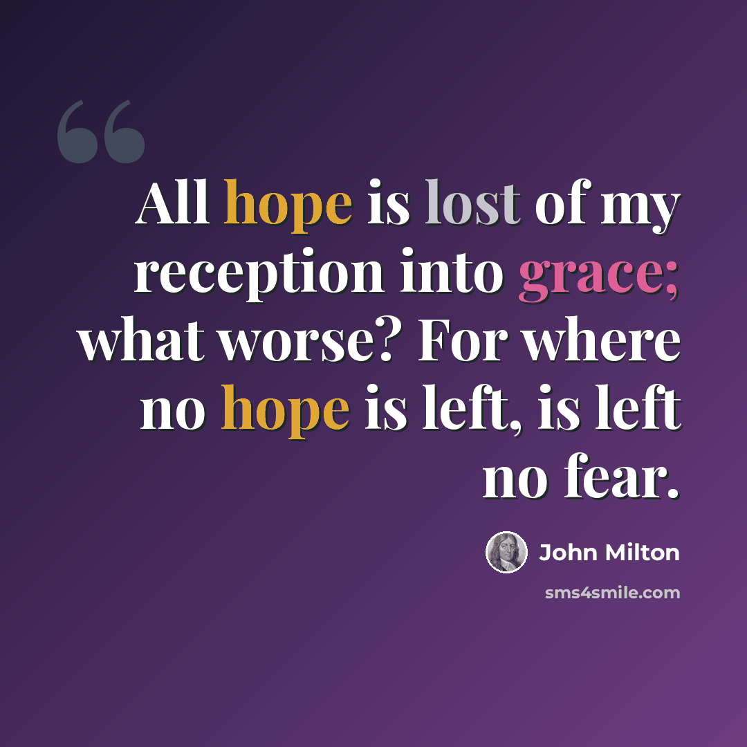 “All hope is lost of my reception into grace; what worse? For where no hope is left, is left no fear.” quote by John Milton