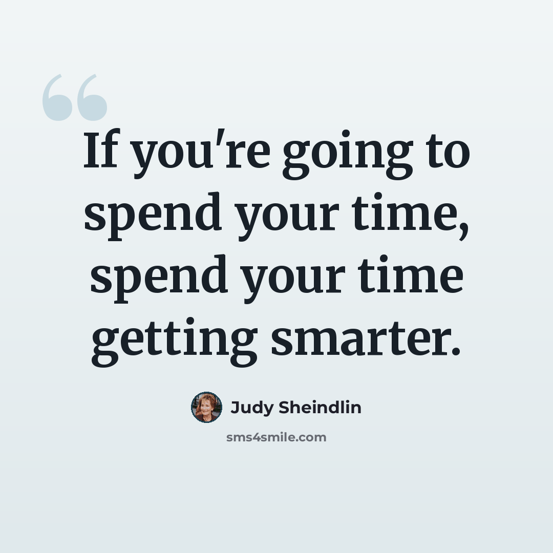 “If you're going to spend your time, spend your time getting smarter.” quote by Judy Sheindlin