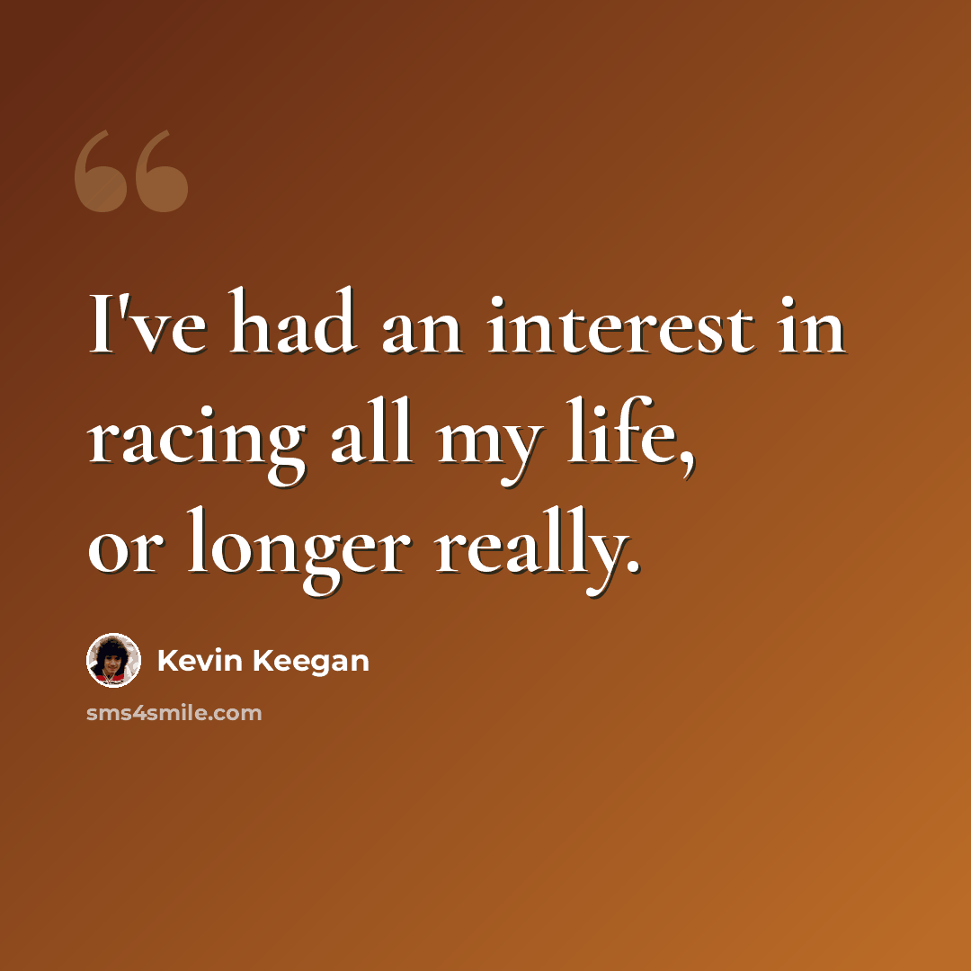 “I've had an interest in racing all my life, or longer really.” quote by Kevin Keegan