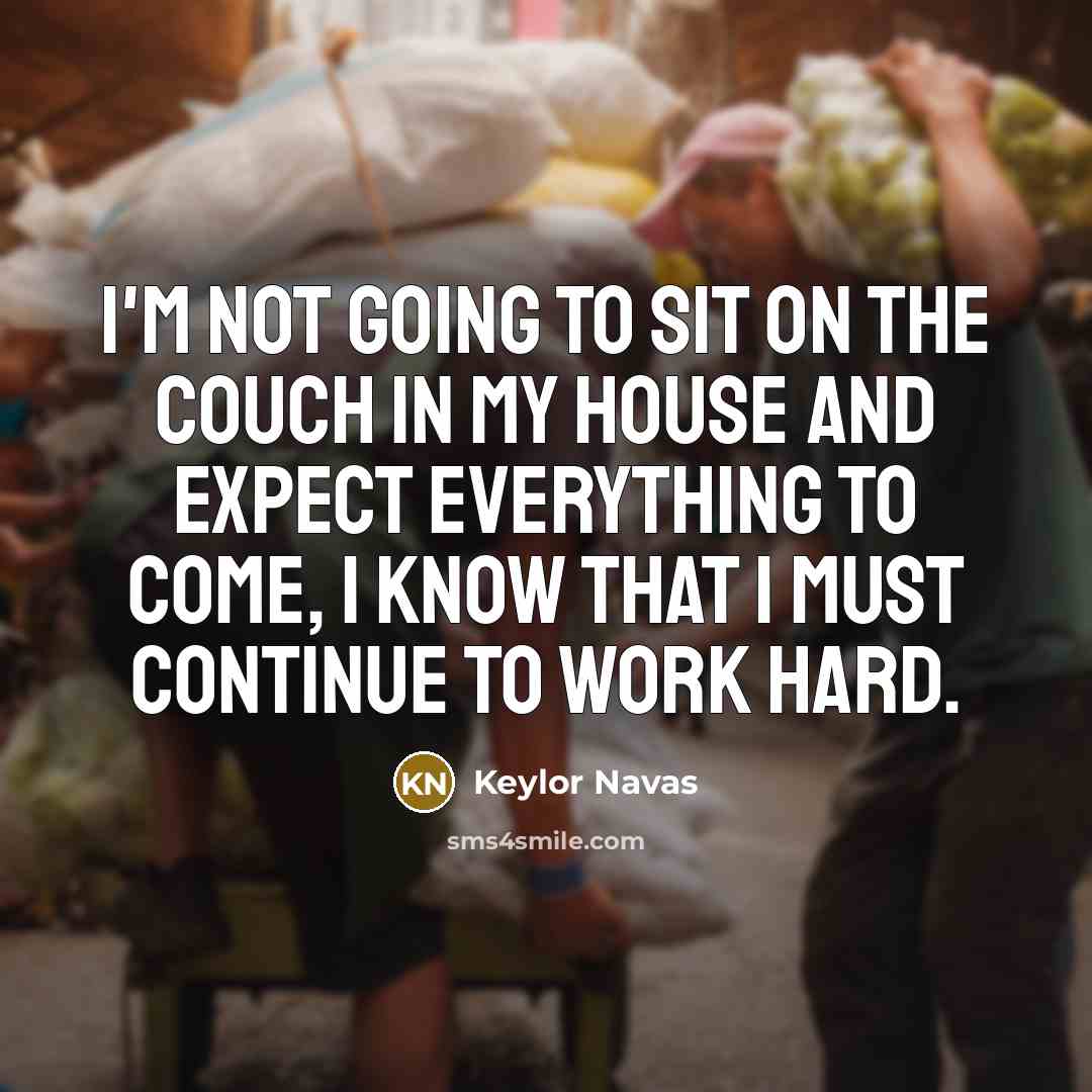 “I'm not going to sit on the couch in my house and expect everything to come, I know that I must continue to work hard.” quote by Keylor Navas