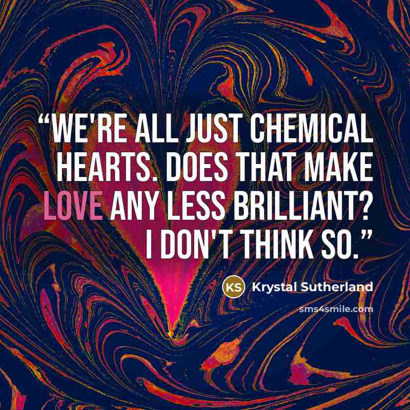 “We're all just chemical hearts. Does that make love any less brilliant? I don't think so.” quote by Krystal Sutherland