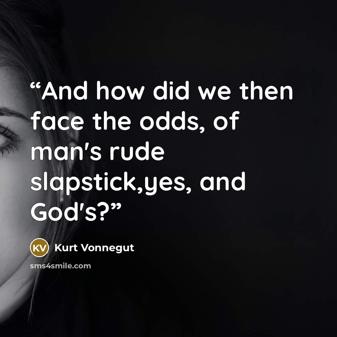 “And how did we then face the odds, of man's rude slapstick,yes, and God's?” quote by Kurt Vonnegut