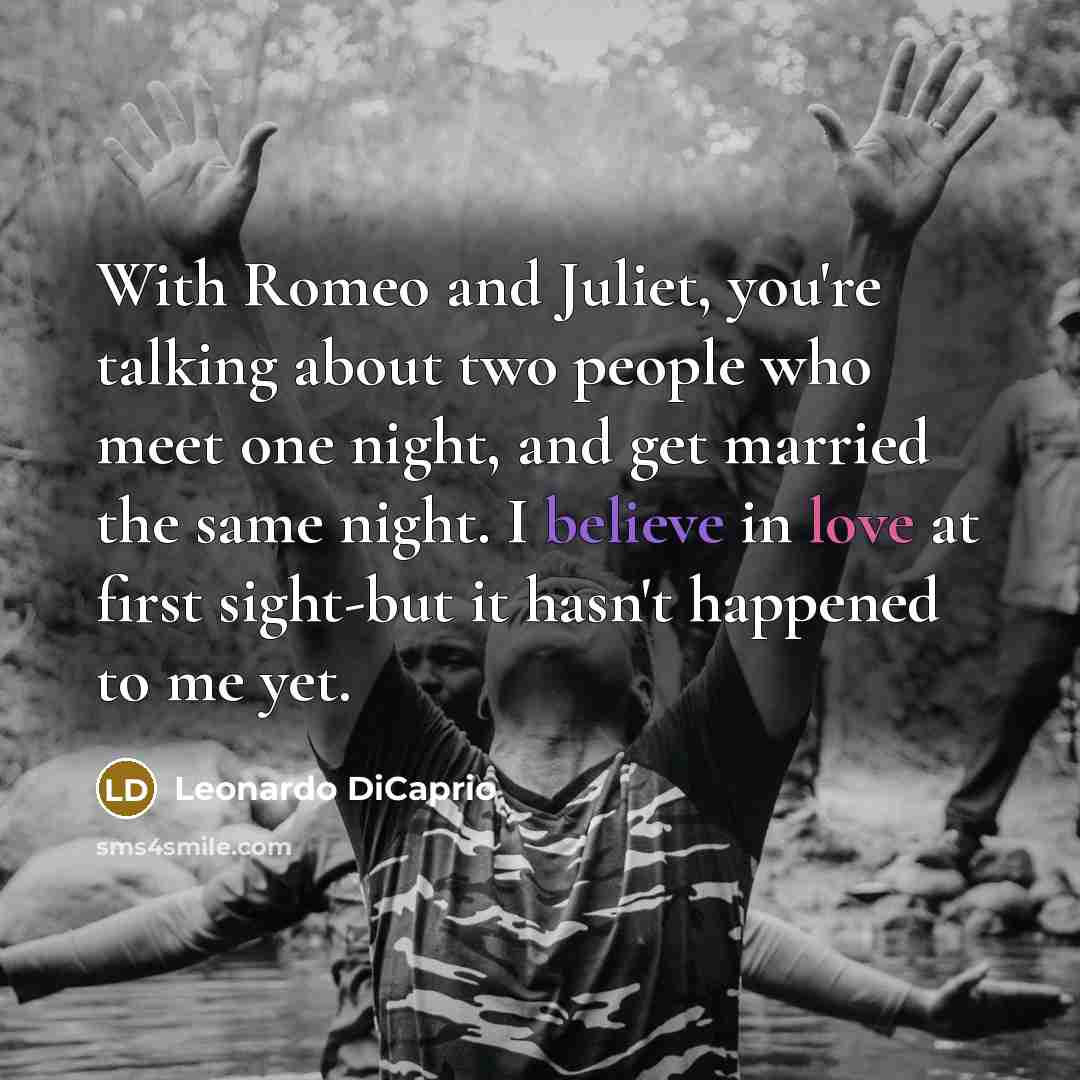 “With Romeo and Juliet, you're talking about two people who meet one night, and get married the same night. I believe in love at first sight-but it hasn't happened to me yet.” quote by Leonardo DiCaprio