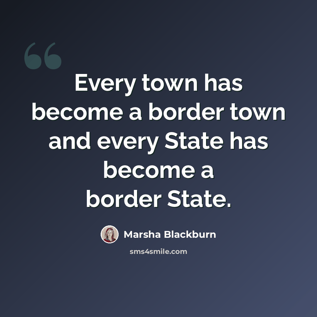 “Every town has become a border town and every State has become a border State.” quote by Marsha Blackburn