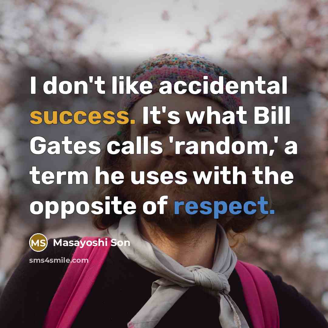 “I don't like accidental success. It's what Bill Gates calls 'random,' a term he uses with the opposite of respect.” quote by Masayoshi Son