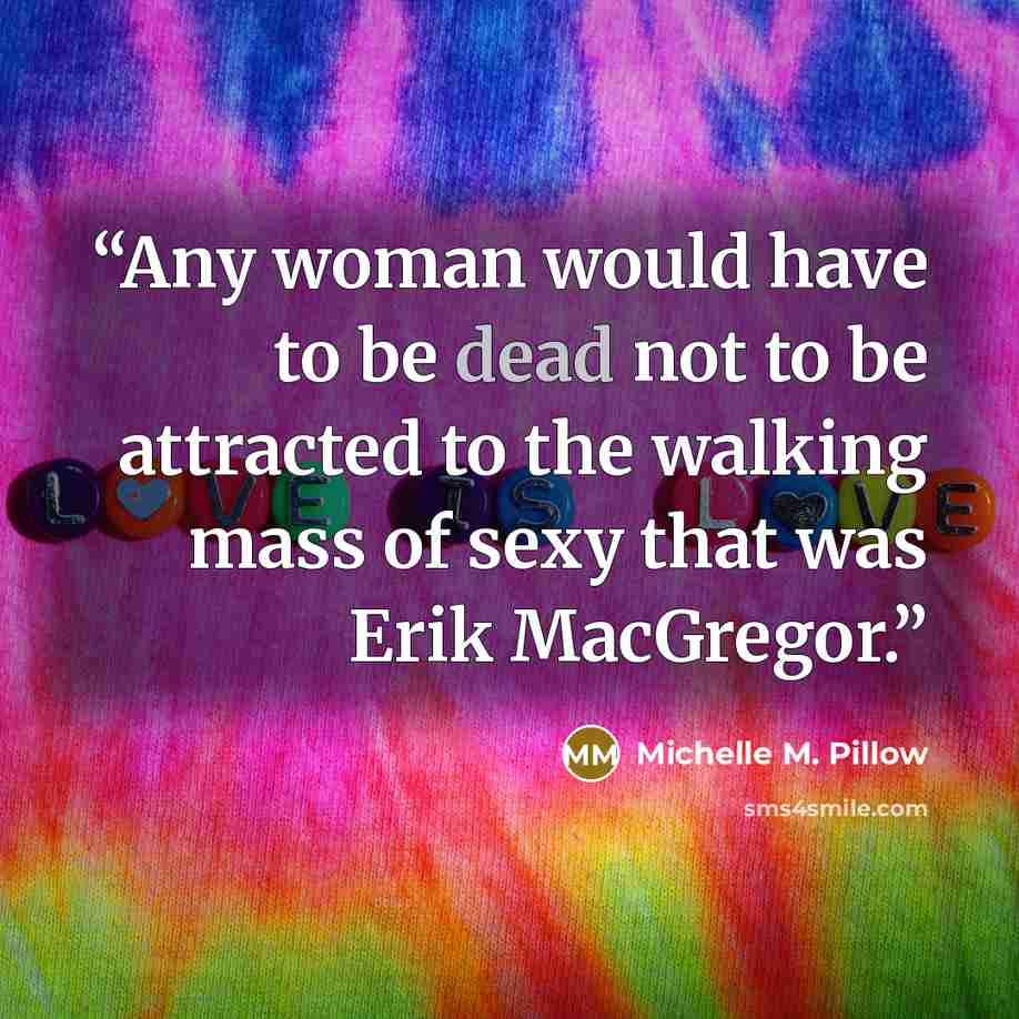 “Any woman would have to be dead not to be attracted to the walking mass of sexy that was Erik MacGregor.” quote by Michelle M. Pillow