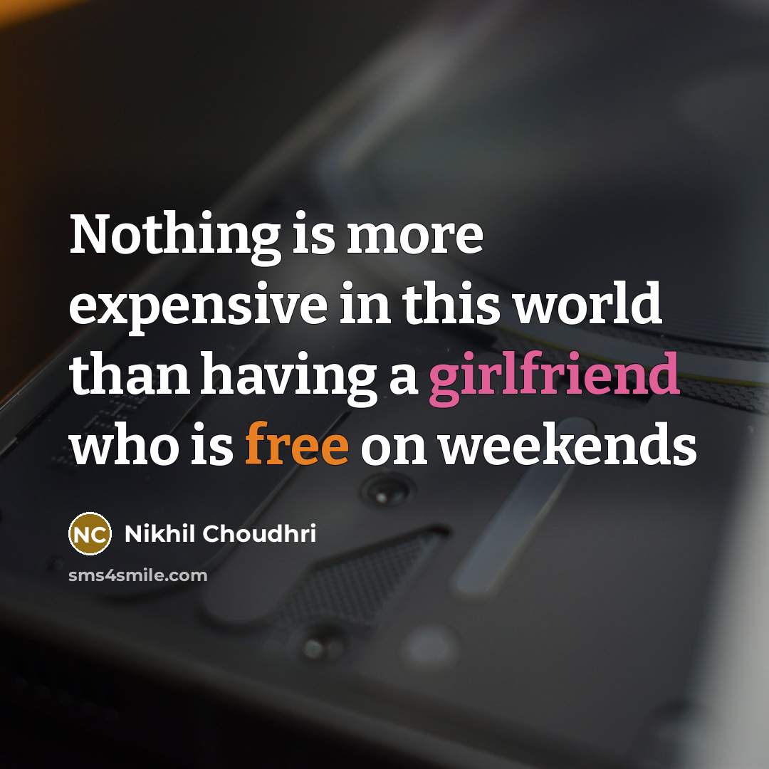 “Nothing is more expensive in this world than having a girlfriend who is free on weekends” quote by Nikhil Choudhri
