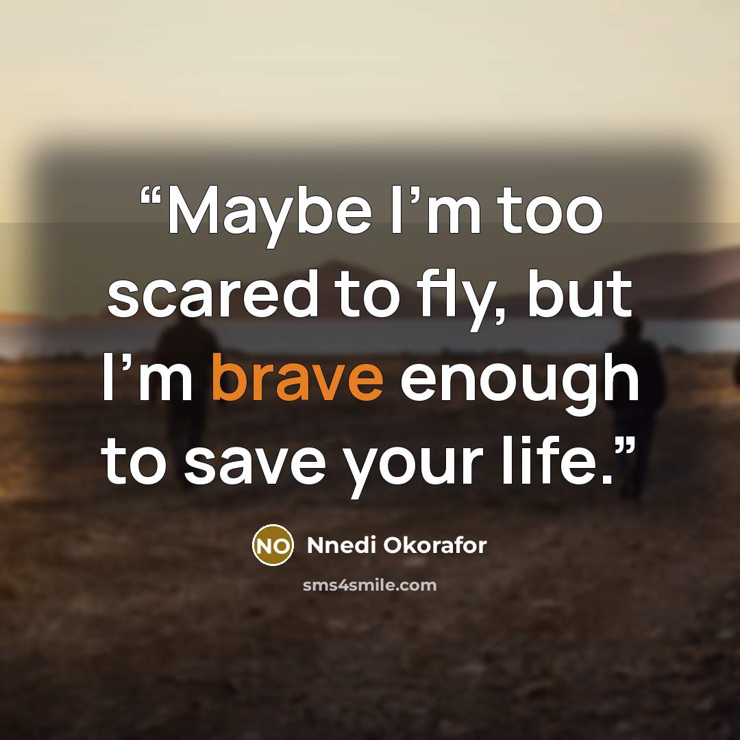 “Maybe I'm too scared to fly, but I'm brave enough to save your life.” quote by Nnedi Okorafor